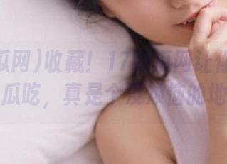 收藏！17吃瓜网让你天天都有新瓜吃，真是个没烦恼的地方！