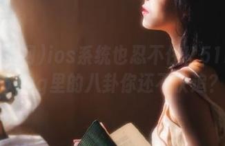 ios系统也忍不住！51吃瓜网51cg里的八卦你还不快追？