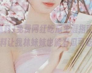 免费网红吃瓜生涯指南，911爆料让我林妹妹也能有瓜可吃！