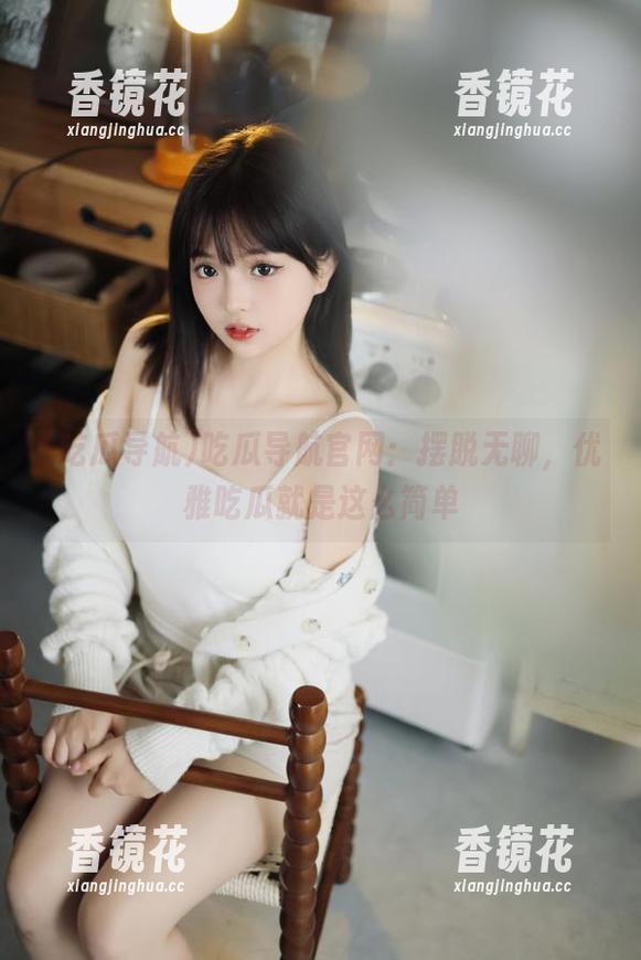 吃瓜导航 吃瓜导航官网:摆脱无聊,优雅吃瓜就是这么简单