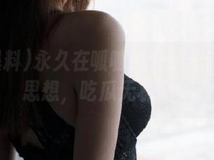 永久在呱呱爆料的瓜园里放飞思想，吃瓜无极限！