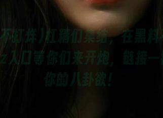 杠精们集结，在黑料不打烊tttzzz入口等你们来开炮，链接一戳满足你的八卦欲！