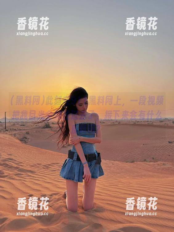 此刻在911黑料网上，一段视频把我目光全都拉过去了，接下来会有什么反转吗？