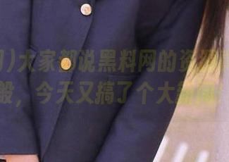 大家都说黑料网的资源真是不一般，今天又搞了个大新闻！