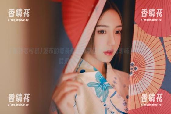 黑料老司机 发布的每条信息都带着点微妙的暧昧,黑料老司机就是个撩拨人的高手!