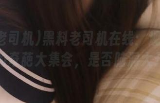 黑料老司机在线：观看瓜皮圈的奇葩大集会，是否脑洞大开？